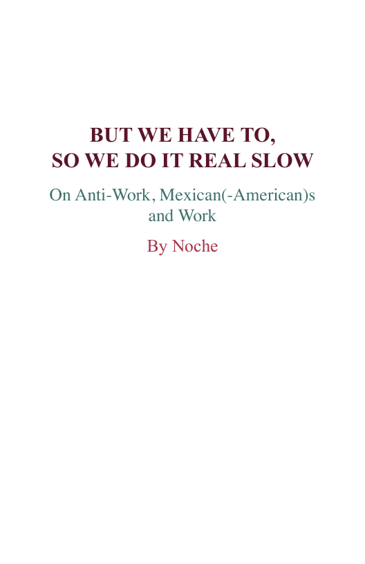 BUT WE HAVE TO, SO WE DO IT REAL SLOW  On Anti-Work, Mexican(-American)s and Work  By Noche 